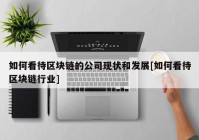 如何看待区块链的公司现状和发展[如何看待区块链行业]