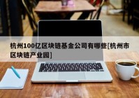 杭州100亿区块链基金公司有哪些[杭州市区块链产业园]