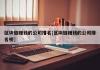 区块链赚钱的公司排名[区块链赚钱的公司排名榜]