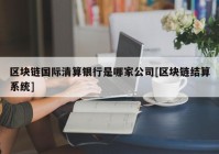 区块链国际清算银行是哪家公司[区块链结算系统]