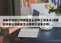 成都区块链公司就业怎么样啊工资多少[成都区块链公司就业怎么样啊工资多少钱]