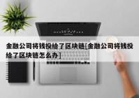 金融公司将钱投给了区块链[金融公司将钱投给了区块链怎么办]