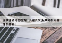 区块链公司现在为什么这么火[区块链公司靠什么盈利]