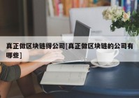 真正做区块链得公司[真正做区块链的公司有哪些]