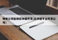 哪些公司能做区块链开发[区块链平台开发公司]