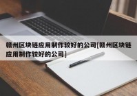 赣州区块链应用制作较好的公司[赣州区块链应用制作较好的公司]