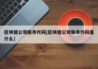 区块链公司股市代码[区块链公司股市代码是什么]