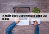 长做区块链得分公司有哪些[区块链技术公司哪里有]