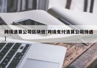 跨境清算公司区块链[跨境支付清算公司待遇]