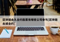 区块链永久合约股票有哪些公司参与[区块链永续合约]