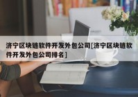 济宁区块链软件开发外包公司[济宁区块链软件开发外包公司排名]