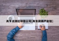 再生资源区块链公司[再生资源产业链]