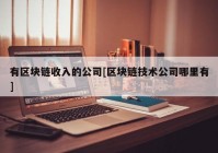 有区块链收入的公司[区块链技术公司哪里有]