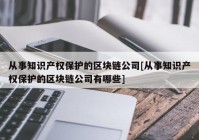 从事知识产权保护的区块链公司[从事知识产权保护的区块链公司有哪些]