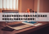 巫溪县区块链培训公司最有实力的[巫溪县区块链培训公司最有实力的是哪家]