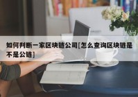 如何判断一家区块链公司[怎么查询区块链是不是公链]