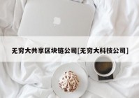 无穷大共享区块链公司[无穷大科技公司]