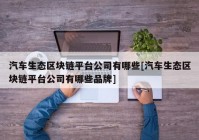 汽车生态区块链平台公司有哪些[汽车生态区块链平台公司有哪些品牌]