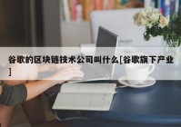 谷歌的区块链技术公司叫什么[谷歌旗下产业]