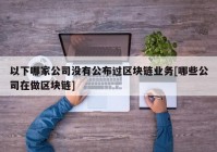 以下哪家公司没有公布过区块链业务[哪些公司在做区块链]