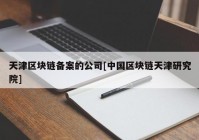 天津区块链备案的公司[中国区块链天津研究院]