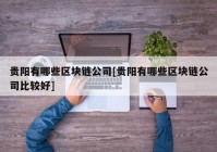 贵阳有哪些区块链公司[贵阳有哪些区块链公司比较好]