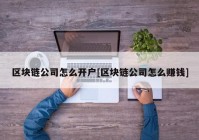 区块链公司怎么开户[区块链公司怎么赚钱]