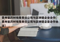 贵州省药材有限责任公司与区块链企业合作[贵州省药材有限责任公司与区块链企业合作协议]