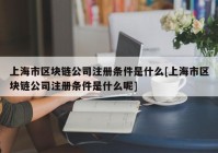 上海市区块链公司注册条件是什么[上海市区块链公司注册条件是什么呢]