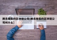 腾讯参股的区块链公司[腾讯参股的区块链公司叫什么]